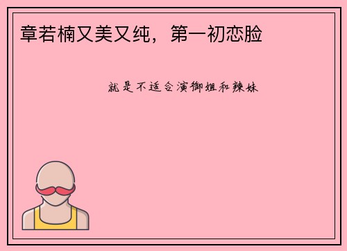 章若楠又美又纯，第一初恋脸